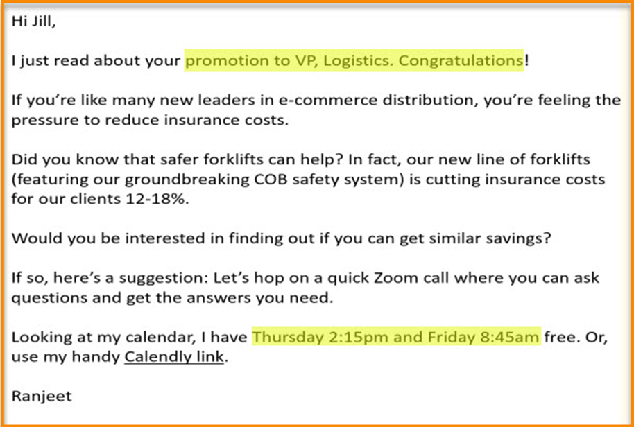 Cold email example with text: Hi Jill, I just read about your promotion to VP, Logistics. Congratulations! If you're like many new leaders in e-commerce distribution, you're feeling the pressure to reduce insurance costs. Did you know that safer forklifts can help? In fact, our new line of forklists&hellip; ends with invitation to Zoom call.